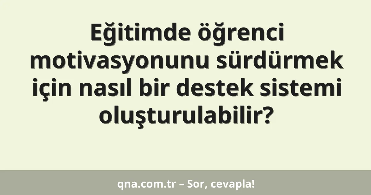 Eğitimde öğrenci motivasyonunu sürdürmek için nasıl bir destek sistemi oluşturulabilir?