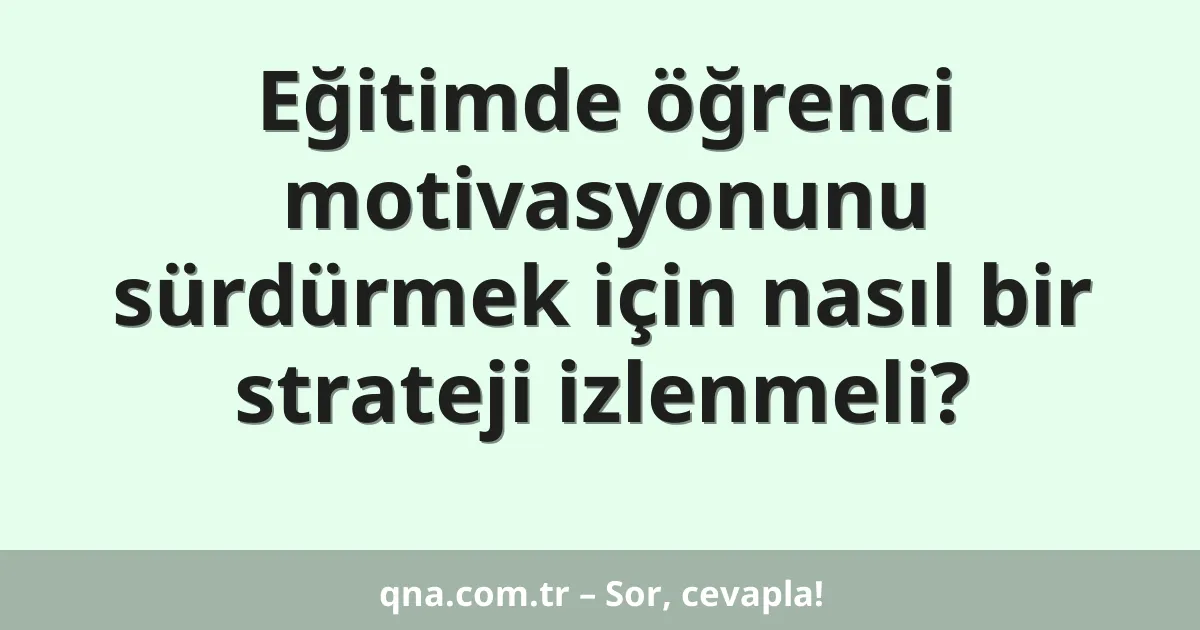 Eğitimde öğrenci motivasyonunu sürdürmek için nasıl bir strateji izlenmeli?
