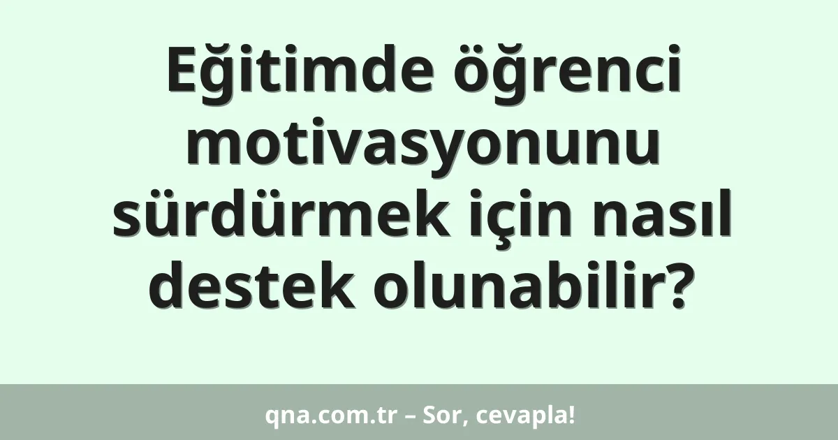 Eğitimde öğrenci motivasyonunu sürdürmek için nasıl destek olunabilir?