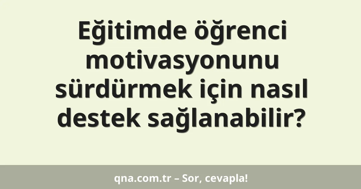 Eğitimde öğrenci motivasyonunu sürdürmek için nasıl destek sağlanabilir?