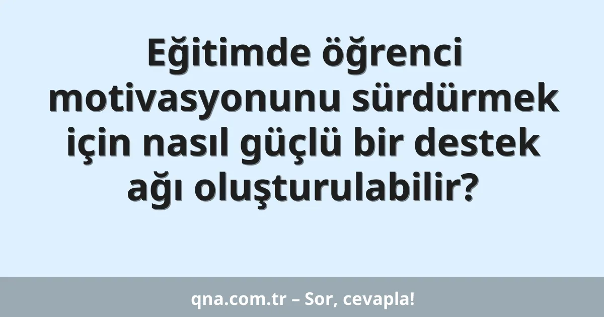 Eğitimde öğrenci motivasyonunu sürdürmek için nasıl güçlü bir destek ağı oluşturulabilir?