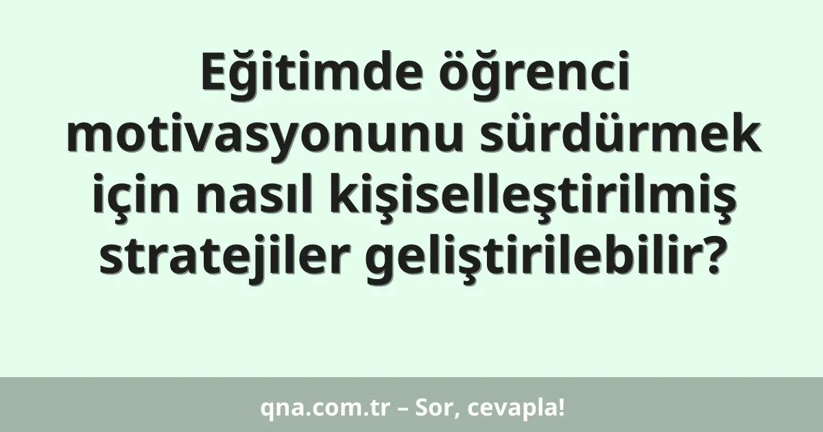 Eğitimde öğrenci motivasyonunu sürdürmek için nasıl kişiselleştirilmiş stratejiler geliştirilebilir?