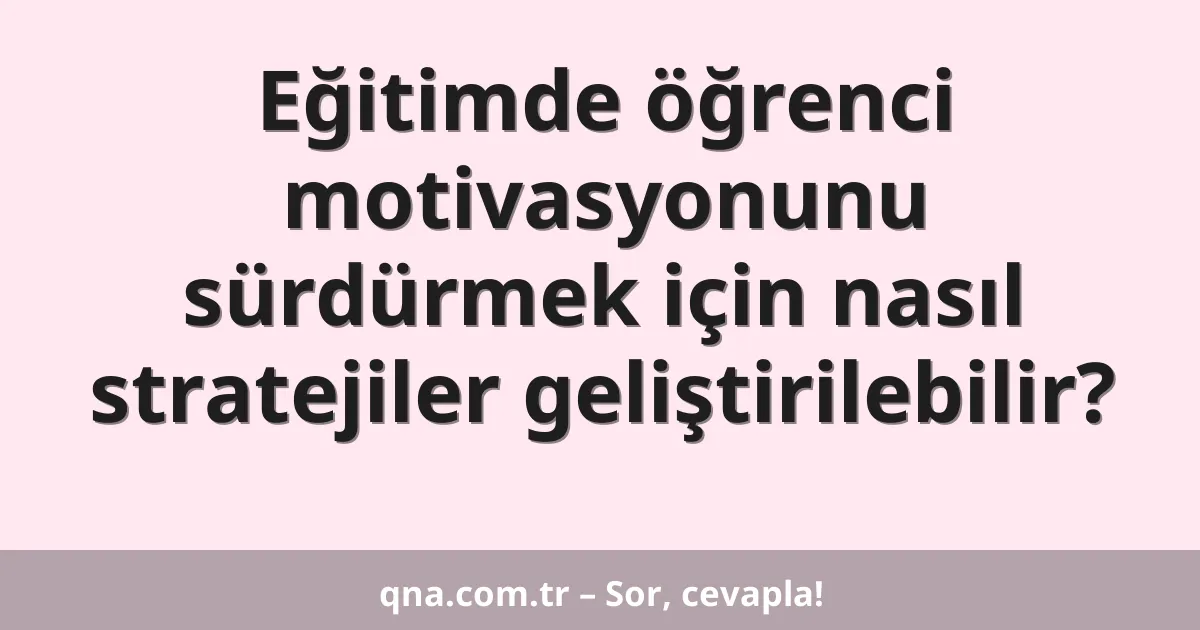Eğitimde öğrenci motivasyonunu sürdürmek için nasıl stratejiler geliştirilebilir?