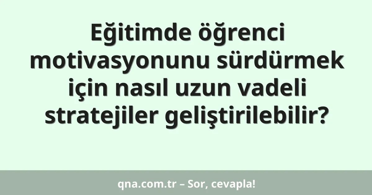 Eğitimde öğrenci motivasyonunu sürdürmek için nasıl uzun vadeli stratejiler geliştirilebilir?
