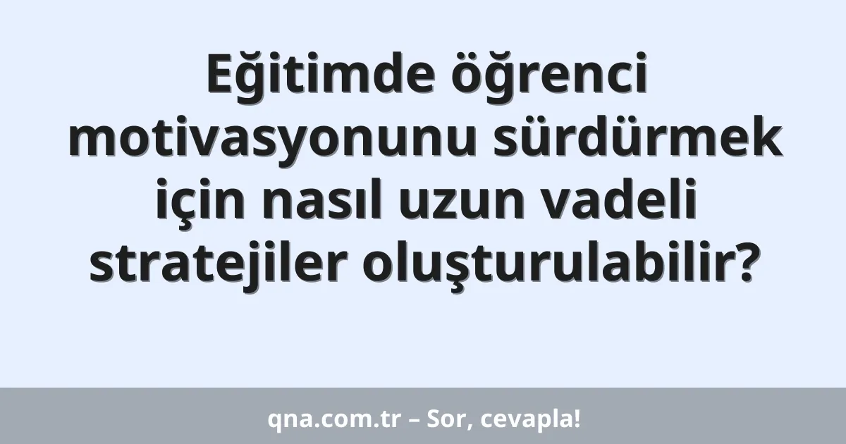 Eğitimde öğrenci motivasyonunu sürdürmek için nasıl uzun vadeli stratejiler oluşturulabilir?
