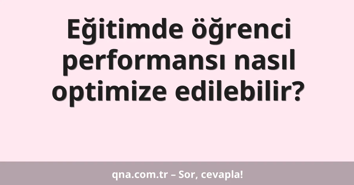 Eğitimde öğrenci performansı nasıl optimize edilebilir?