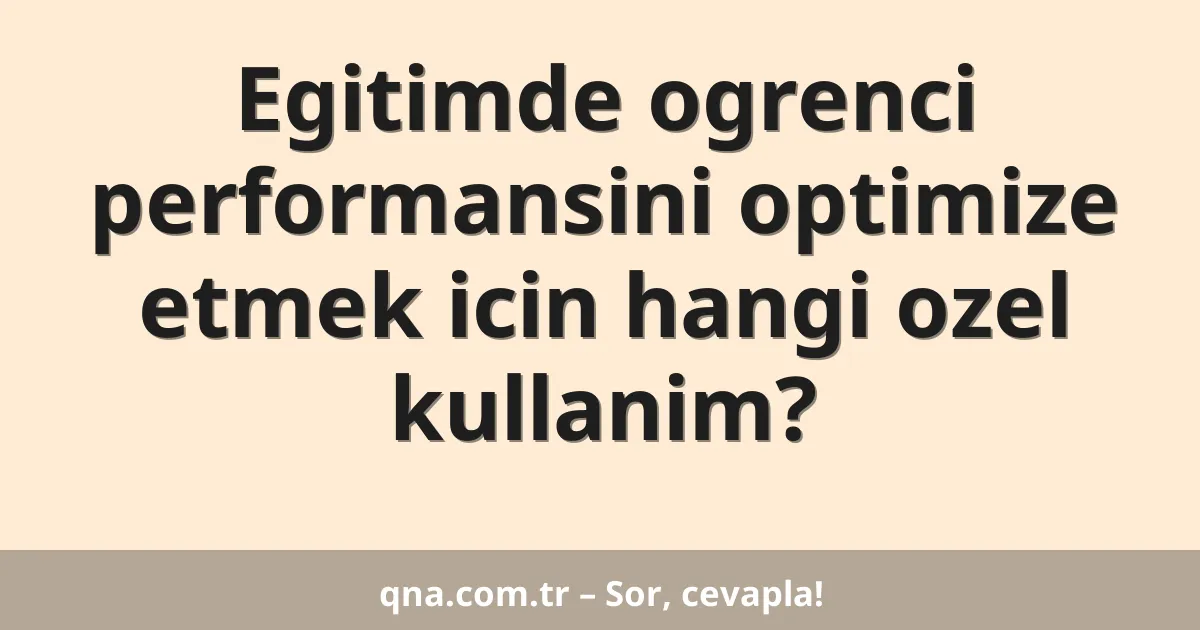 Egitimde ogrenci performansini optimize etmek icin hangi ozel kullanim?