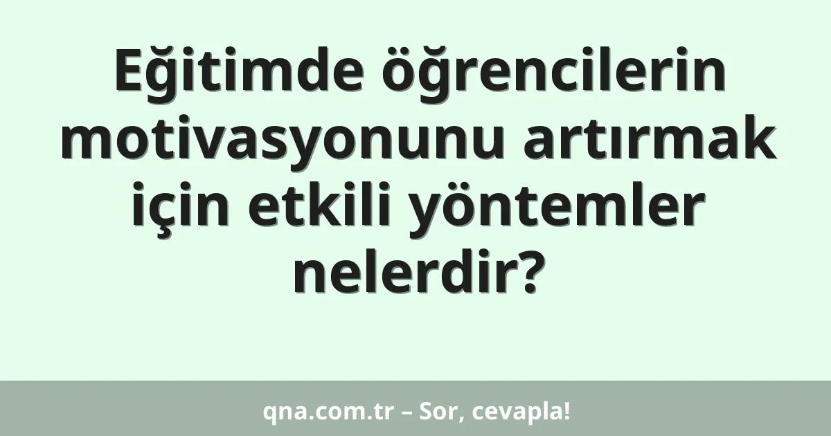 Eğitimde öğrencilerin motivasyonunu artırmak için etkili yöntemler nelerdir?