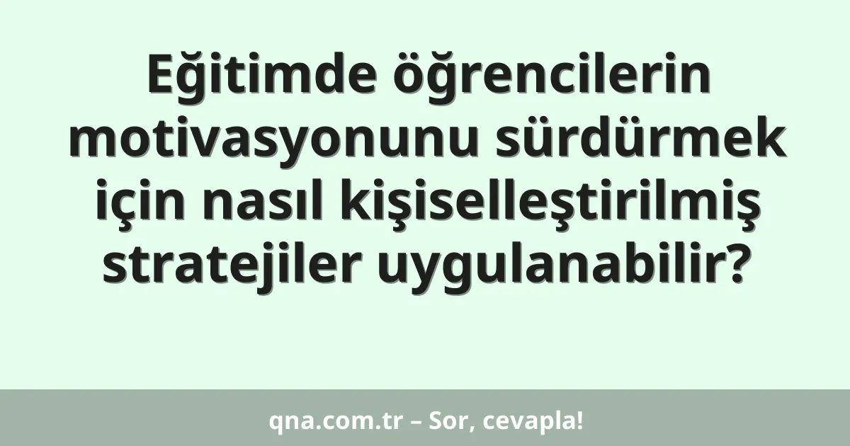 Eğitimde öğrencilerin motivasyonunu sürdürmek için nasıl kişiselleştirilmiş stratejiler uygulanabilir?