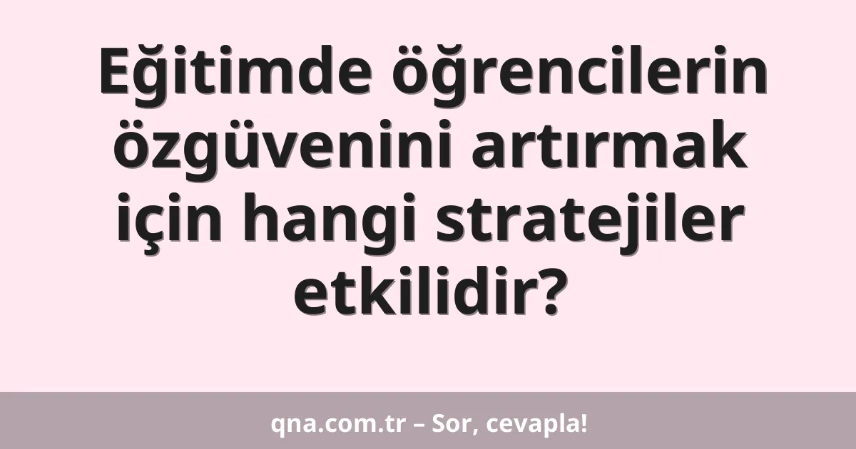 Eğitimde öğrencilerin özgüvenini artırmak için hangi stratejiler etkilidir?