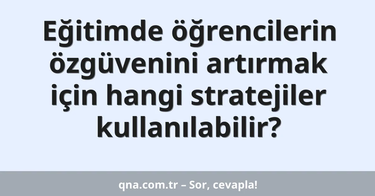 Eğitimde öğrencilerin özgüvenini artırmak için hangi stratejiler kullanılabilir?
