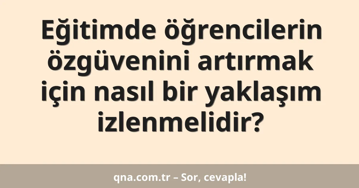 Eğitimde öğrencilerin özgüvenini artırmak için nasıl bir yaklaşım izlenmelidir?