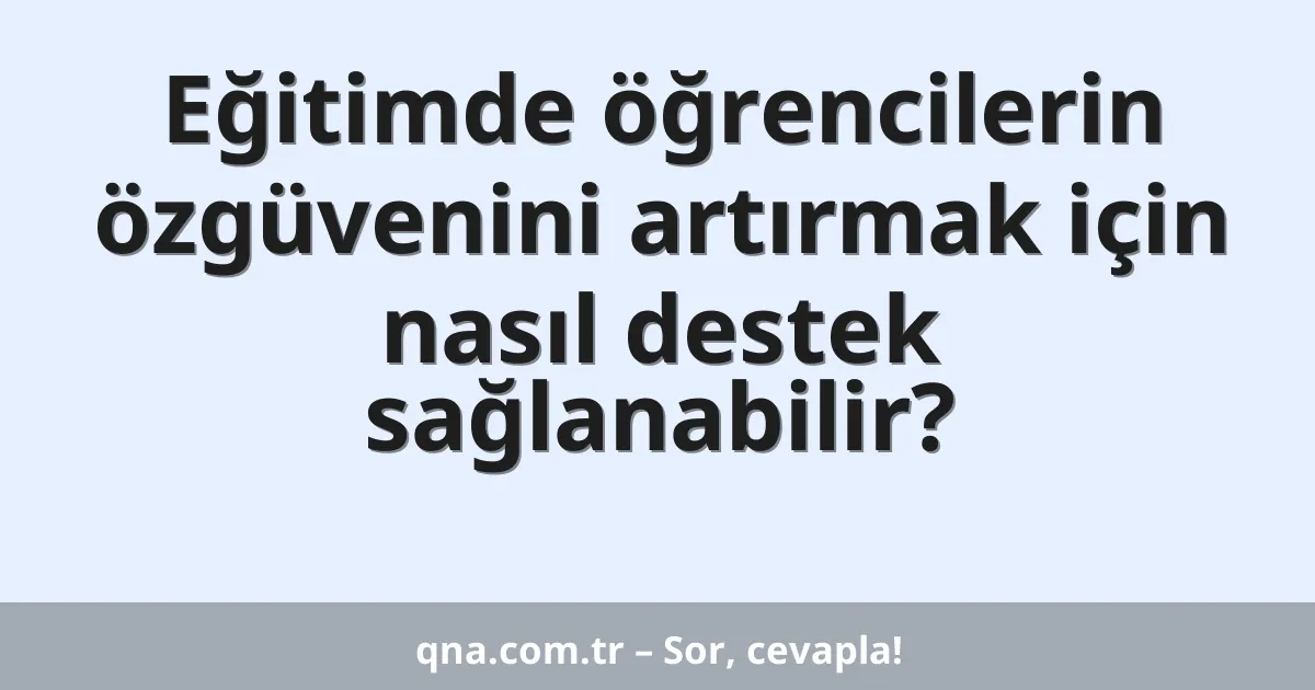Eğitimde öğrencilerin özgüvenini artırmak için nasıl destek sağlanabilir?