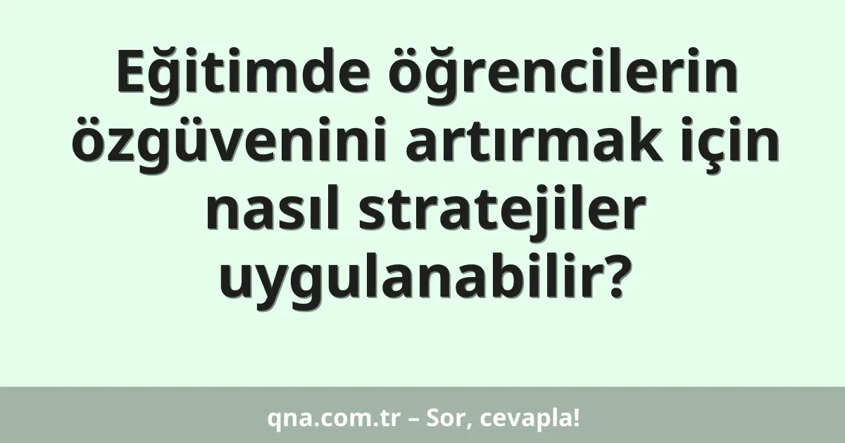 Eğitimde öğrencilerin özgüvenini artırmak için nasıl stratejiler uygulanabilir?