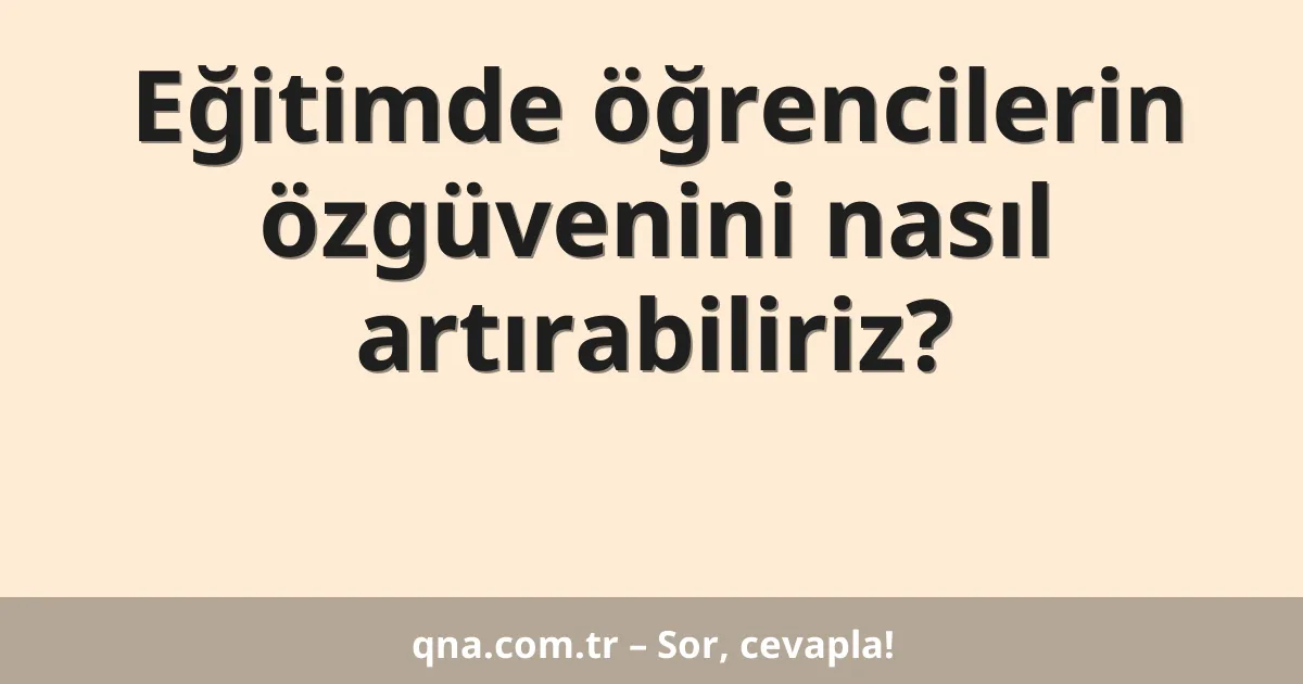 Eğitimde öğrencilerin özgüvenini nasıl artırabiliriz?