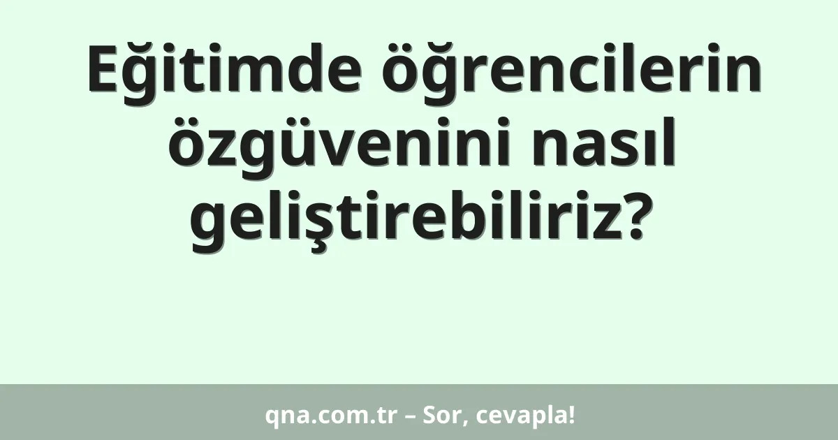 Eğitimde öğrencilerin özgüvenini nasıl geliştirebiliriz?