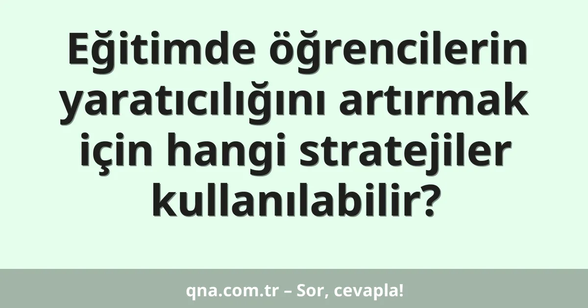 Eğitimde öğrencilerin yaratıcılığını artırmak için hangi stratejiler kullanılabilir?