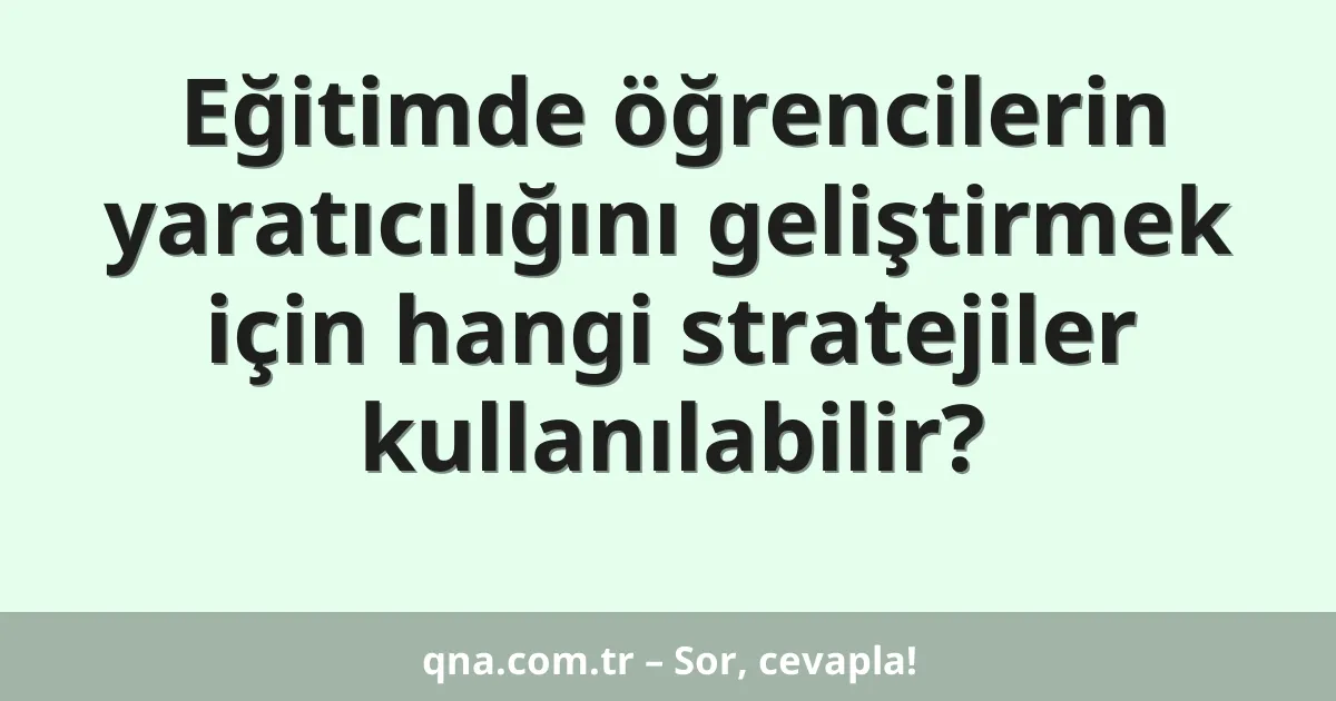 Eğitimde öğrencilerin yaratıcılığını geliştirmek için hangi stratejiler kullanılabilir?