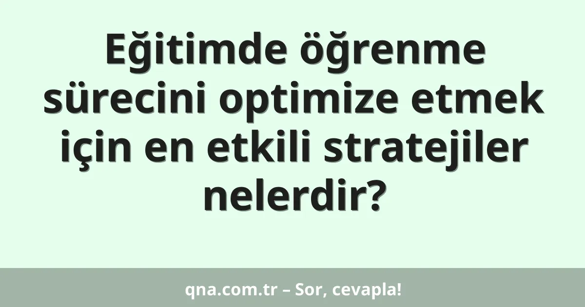 Eğitimde öğrenme sürecini optimize etmek için en etkili stratejiler nelerdir?