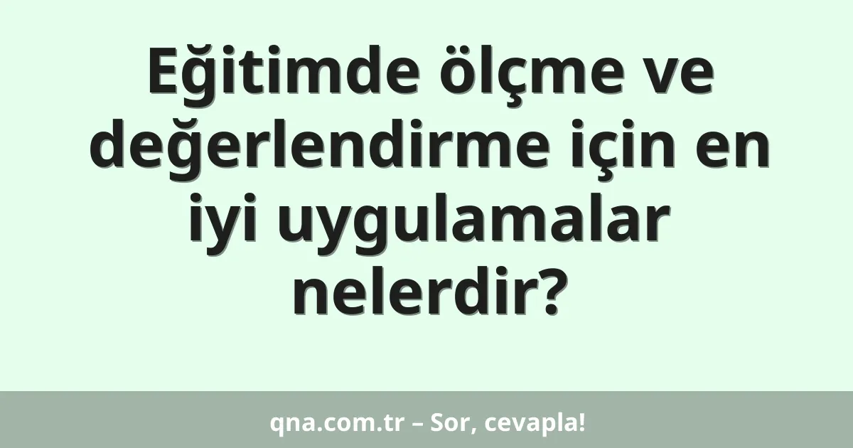 Eğitimde ölçme ve değerlendirme için en iyi uygulamalar nelerdir?