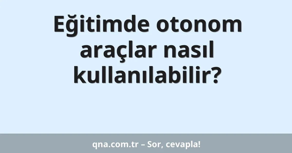 Eğitimde otonom araçlar nasıl kullanılabilir?