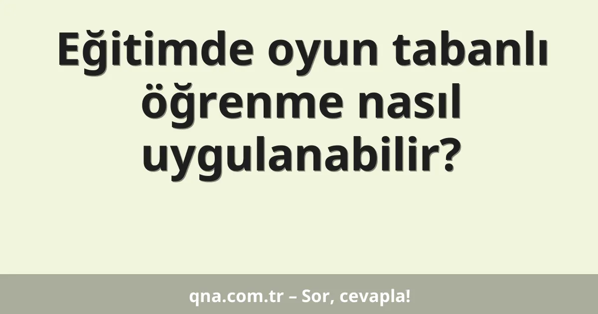 Eğitimde oyun tabanlı öğrenme nasıl uygulanabilir?