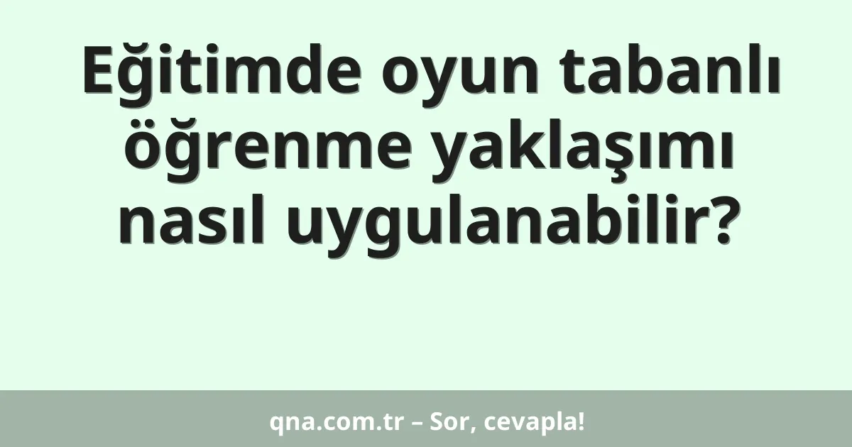 Eğitimde oyun tabanlı öğrenme yaklaşımı nasıl uygulanabilir?