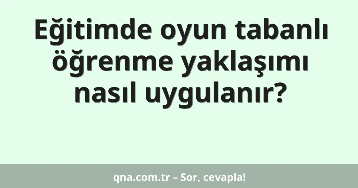 Eğitimde oyun tabanlı öğrenme yaklaşımı nasıl uygulanır?