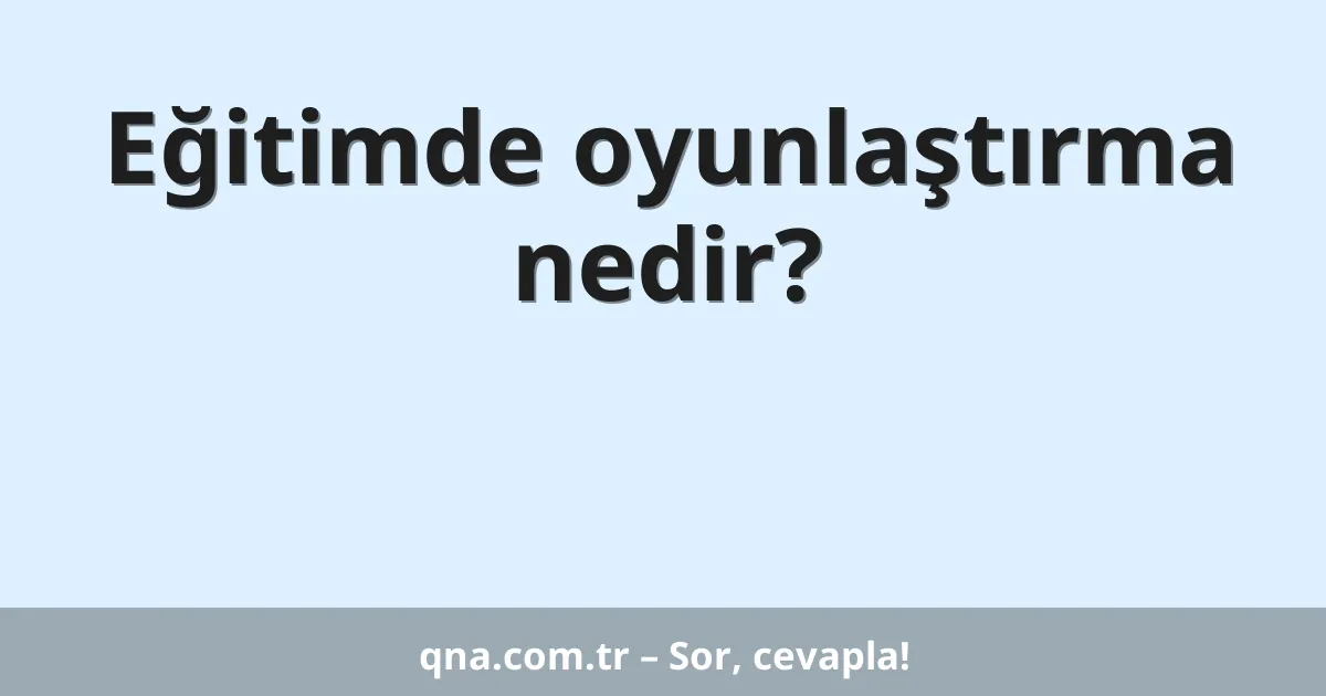 Eğitimde oyunlaştırma nedir?