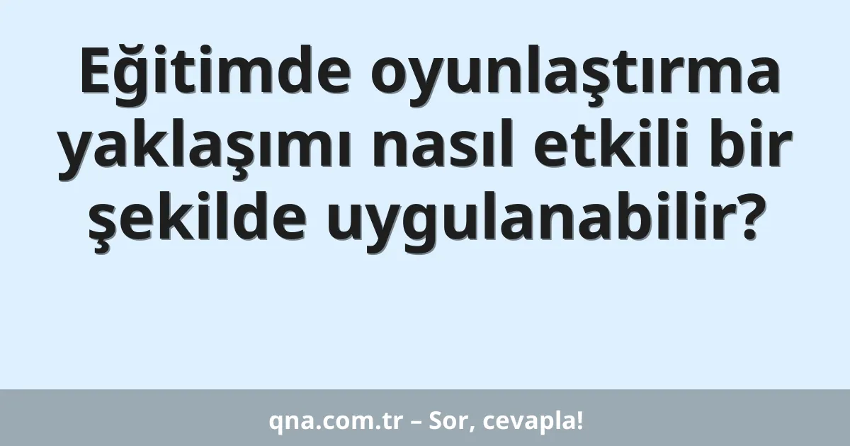 Eğitimde oyunlaştırma yaklaşımı nasıl etkili bir şekilde uygulanabilir?