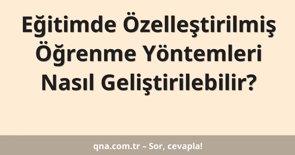 Eğitimde Özelleştirilmiş Öğrenme Yöntemleri Nasıl Geliştirilebilir?