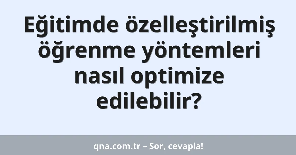 Eğitimde özelleştirilmiş öğrenme yöntemleri nasıl optimize edilebilir?