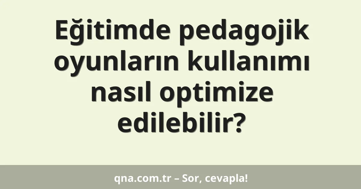 Eğitimde pedagojik oyunların kullanımı nasıl optimize edilebilir?