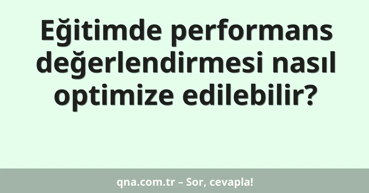 Eğitimde performans değerlendirmesi nasıl optimize edilebilir?
