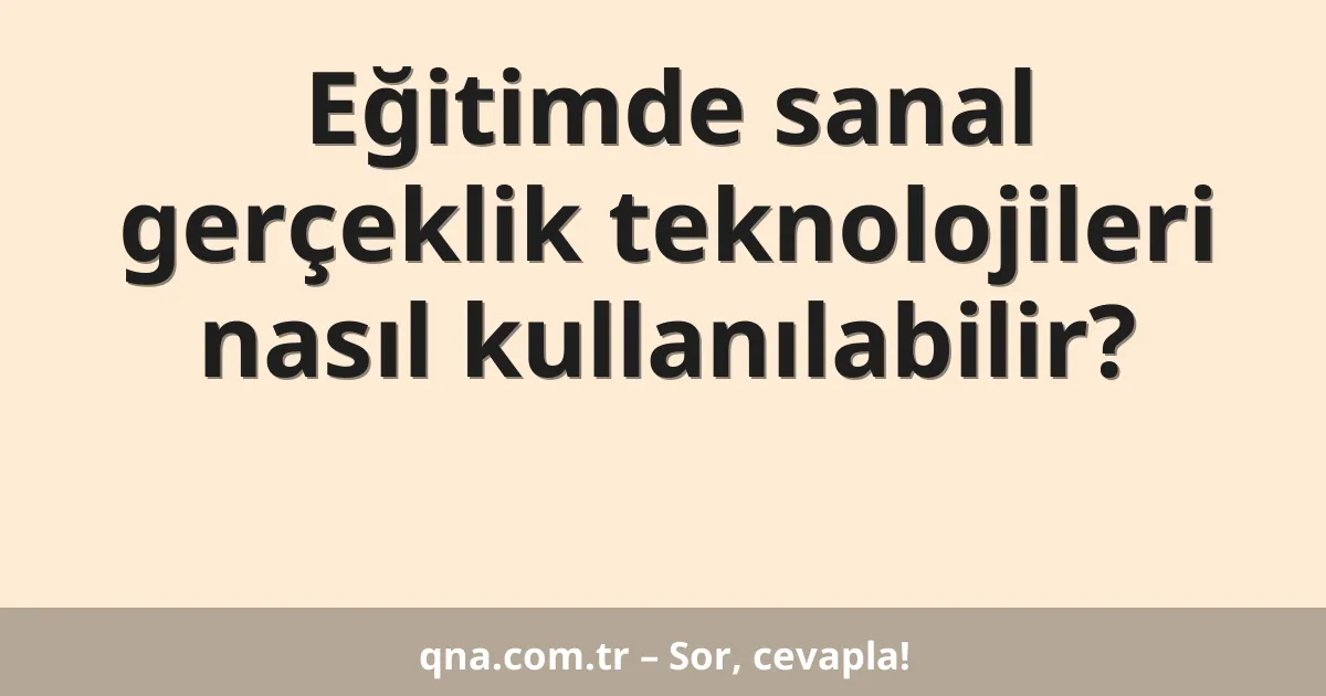 Eğitimde sanal gerçeklik teknolojileri nasıl kullanılabilir?