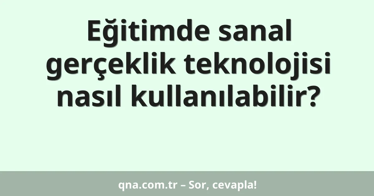 Eğitimde sanal gerçeklik teknolojisi nasıl kullanılabilir?
