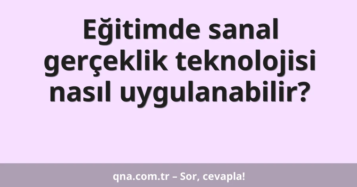 Eğitimde sanal gerçeklik teknolojisi nasıl uygulanabilir?