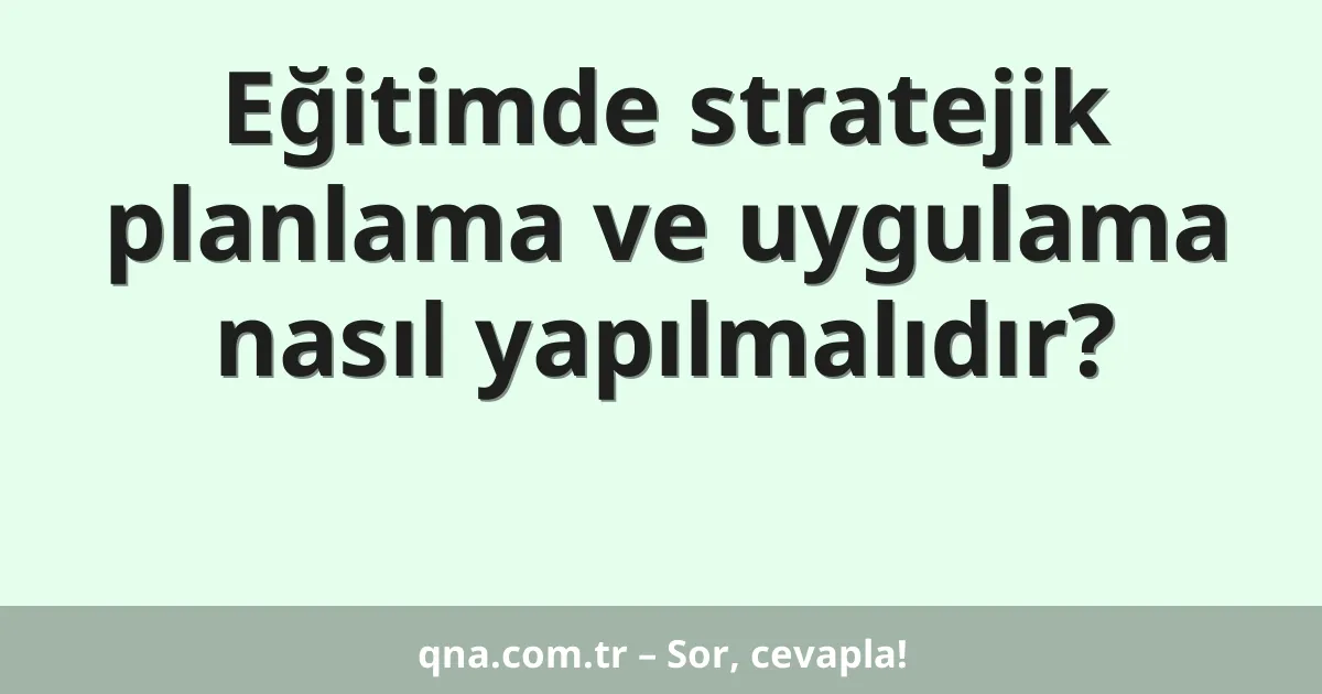 Eğitimde stratejik planlama ve uygulama nasıl yapılmalıdır?