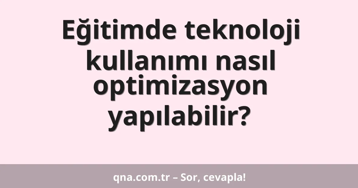 Eğitimde teknoloji kullanımı nasıl optimizasyon yapılabilir?