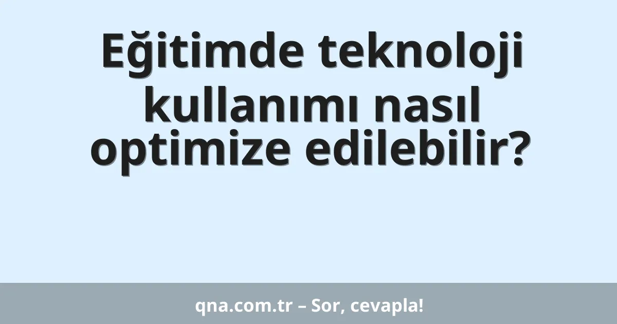 Eğitimde teknoloji kullanımı nasıl optimize edilebilir?