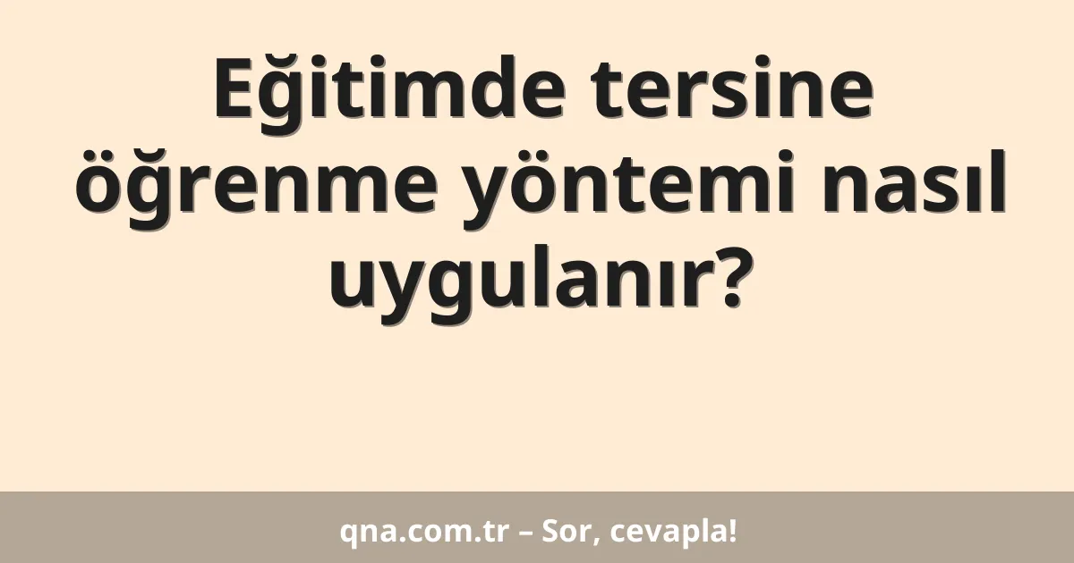 Eğitimde tersine öğrenme yöntemi nasıl uygulanır?