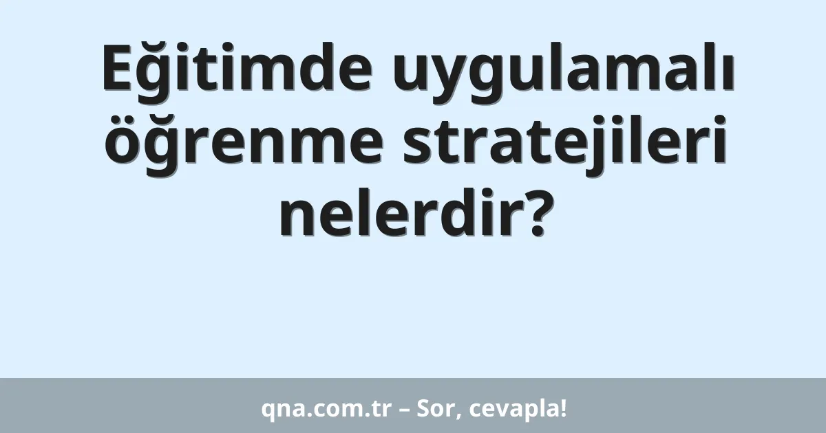 Eğitimde uygulamalı öğrenme stratejileri nelerdir?