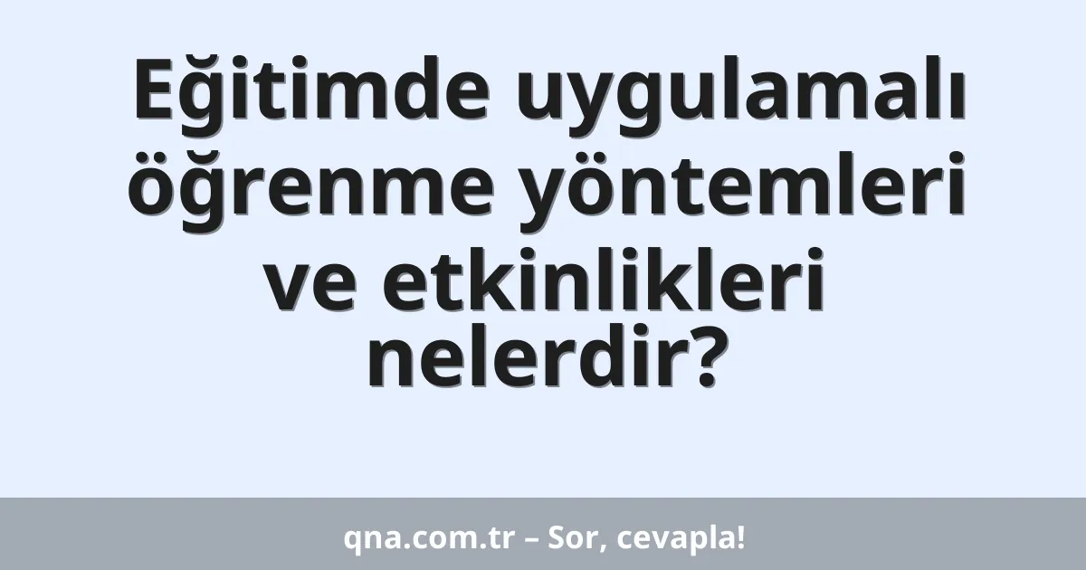 Eğitimde uygulamalı öğrenme yöntemleri ve etkinlikleri nelerdir?