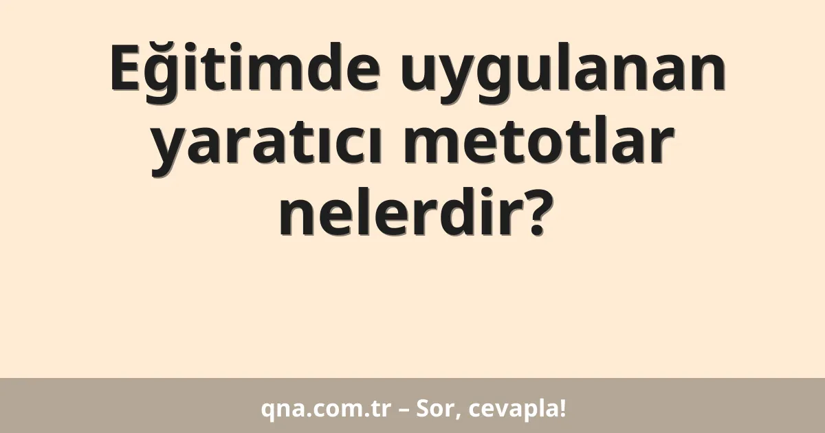 Eğitimde uygulanan yaratıcı metotlar nelerdir?