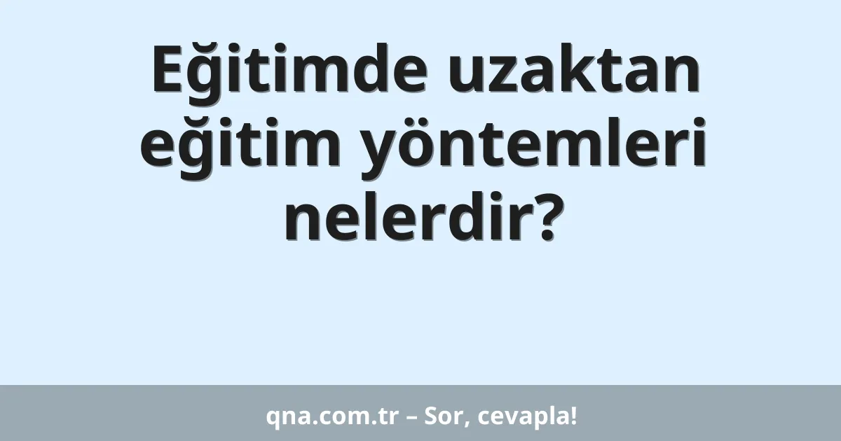 Eğitimde uzaktan eğitim yöntemleri nelerdir?