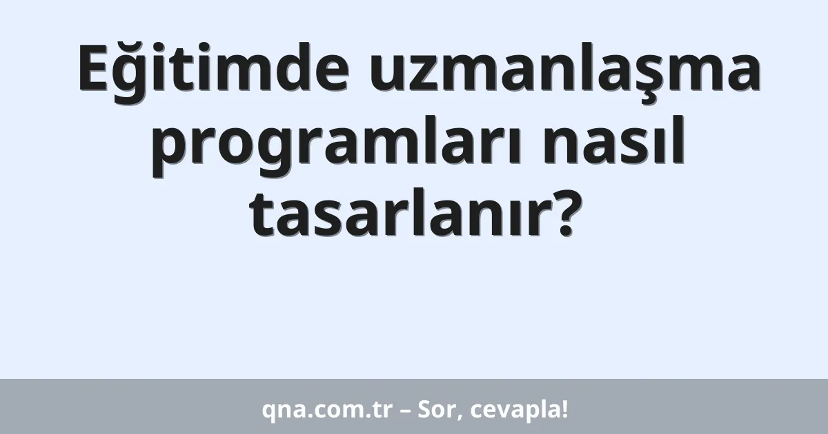 Eğitimde uzmanlaşma programları nasıl tasarlanır?