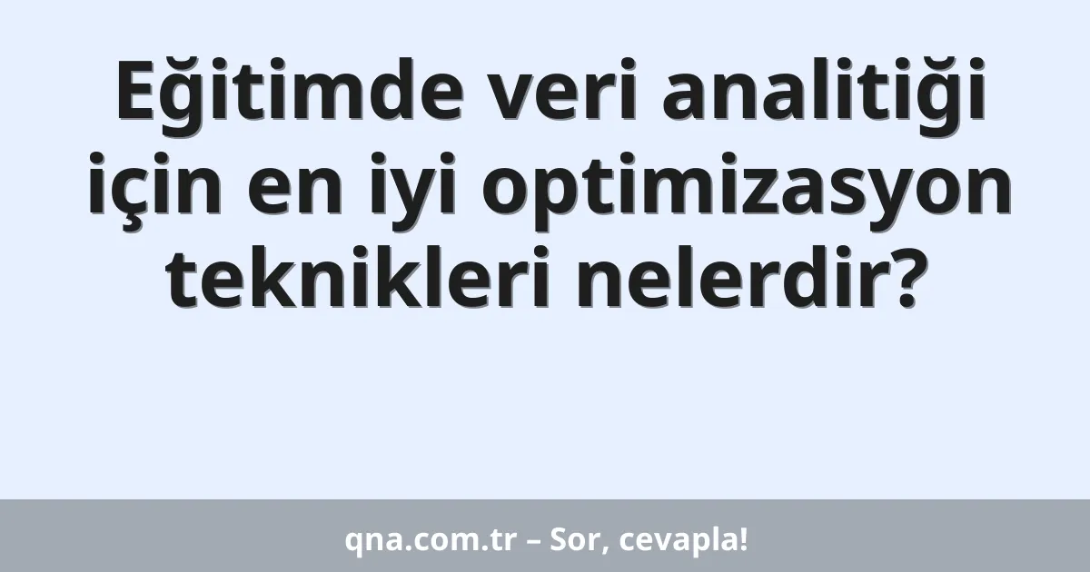 Eğitimde veri analitiği için en iyi optimizasyon teknikleri nelerdir?