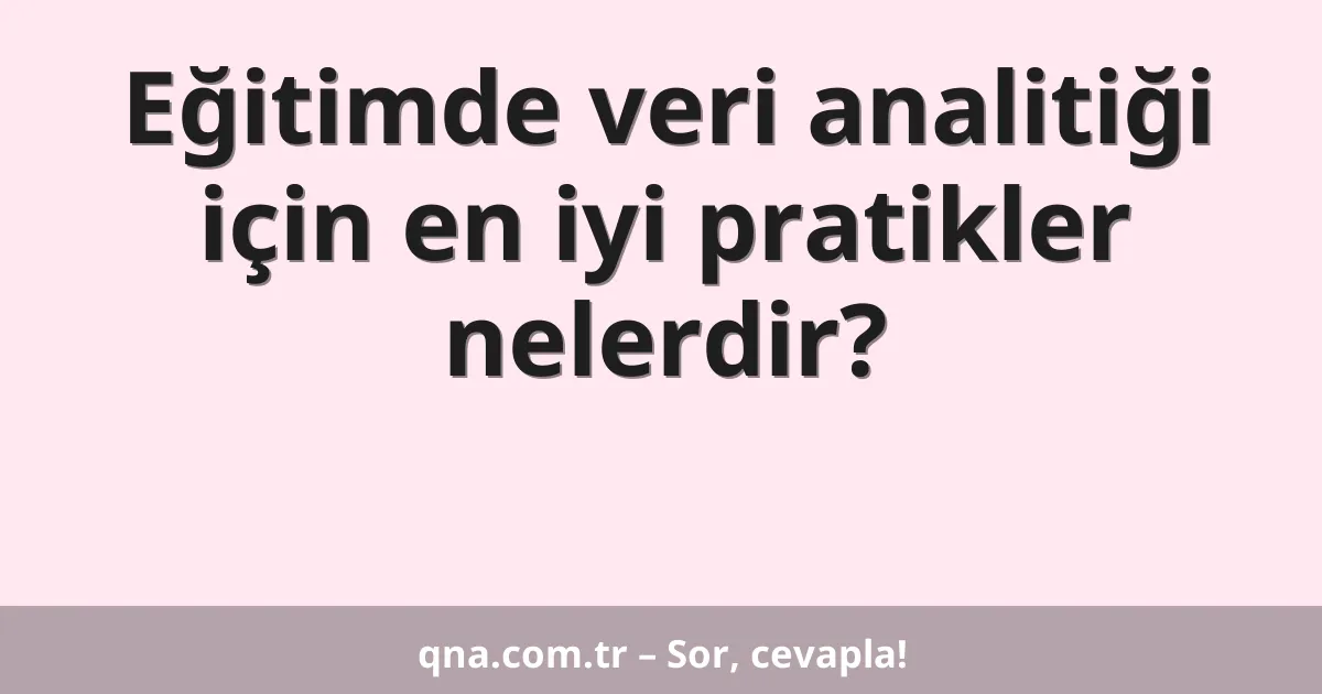 Eğitimde veri analitiği için en iyi pratikler nelerdir?