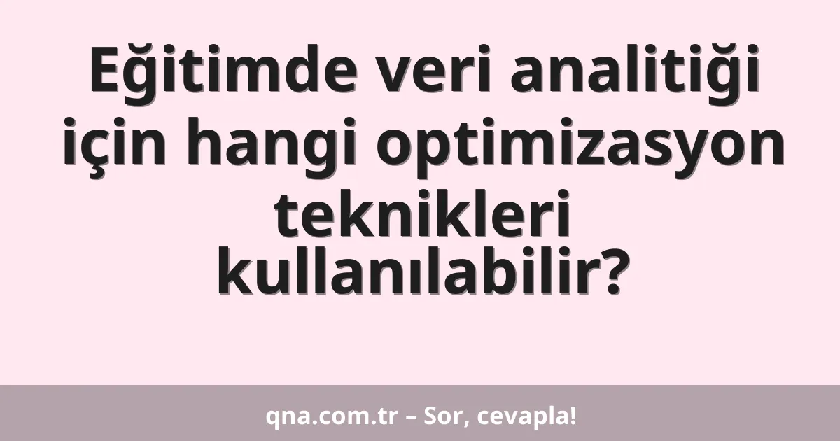 Eğitimde veri analitiği için hangi optimizasyon teknikleri kullanılabilir?