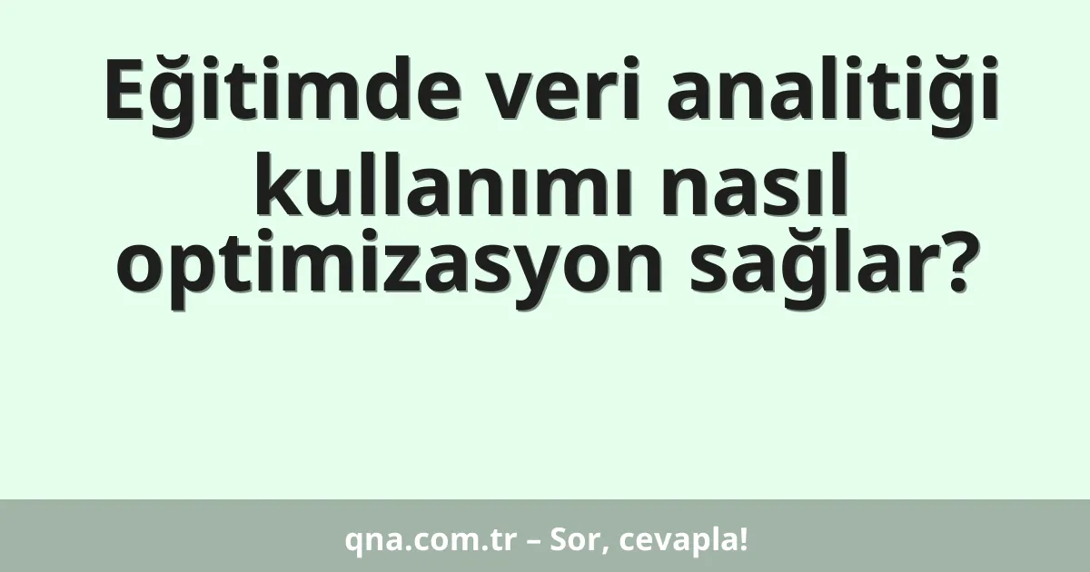 Eğitimde veri analitiği kullanımı nasıl optimizasyon sağlar?